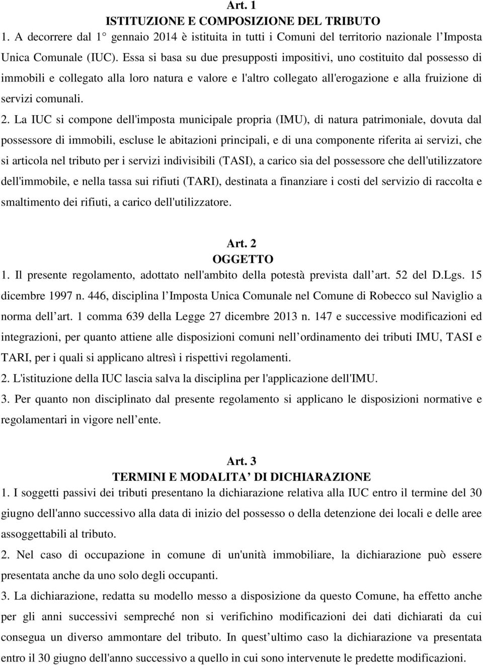 La IUC si compone dell'imposta municipale propria (IMU), di natura patrimoniale, dovuta dal possessore di immobili, escluse le abitazioni principali, e di una componente riferita ai servizi, che si