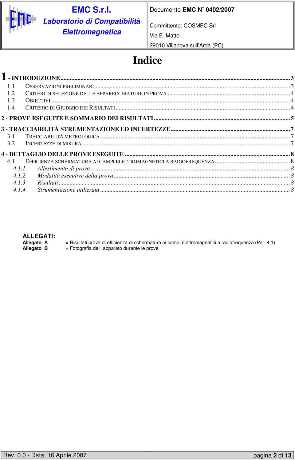 ..8 4.1 EFFICIENZA SCHERMATURA AI CAMPI ELETTROMAGNETICI A RADIOFREQUENZA...8 4.1.1 Allestimento di prova...8 4.1.2 Modalità esecutive della prova...8 4.1.3 Risultati...8 4.1.4 Strumentazione utilizzata.