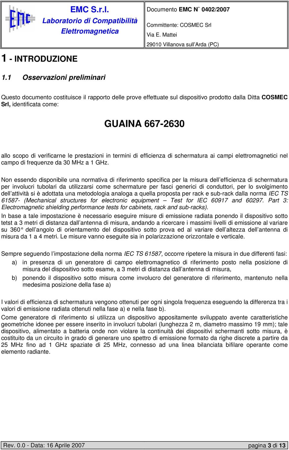 verificarne le prestazioni in termini di efficienza di schermatura ai campi elettromagnetici nel campo di frequenze da 30 MHz a 1 GHz.