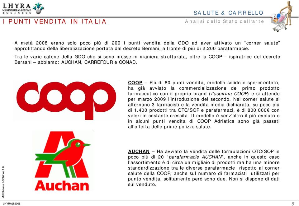 COOP Più di 80 punti vendita, modello solido e sperimentato, ha già avviato la commercializzazione del primo prodotto farmaceutico con il proprio brand (l aspirina COOP) e si attende per marzo 2009 l