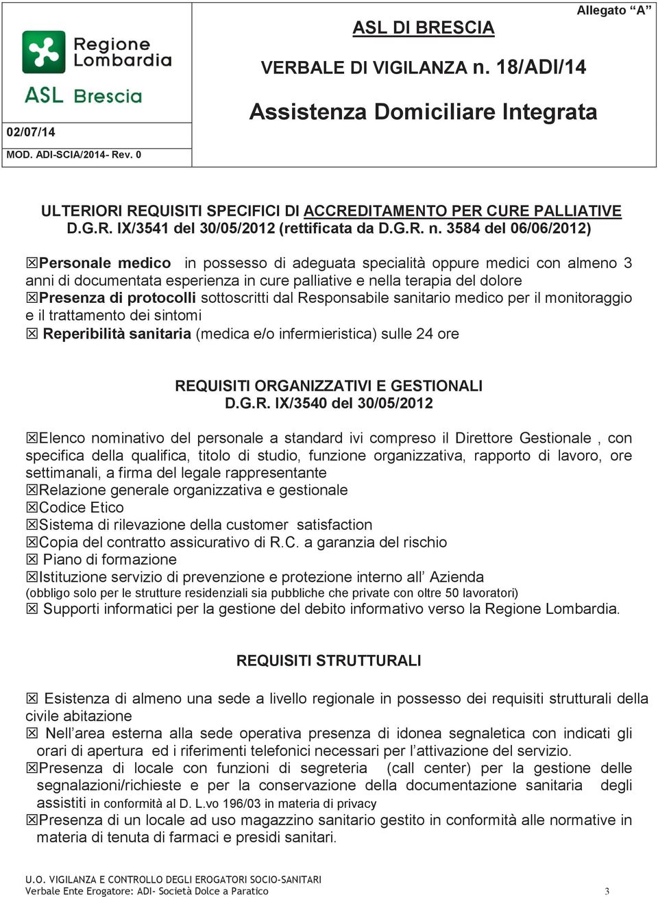 3584 del 06/06/2012) Personale medico in possesso di adeguata specialità oppure medici con almeno 3 anni di documentata esperienza in cure palliative e nella terapia del dolore Presenza di protocolli