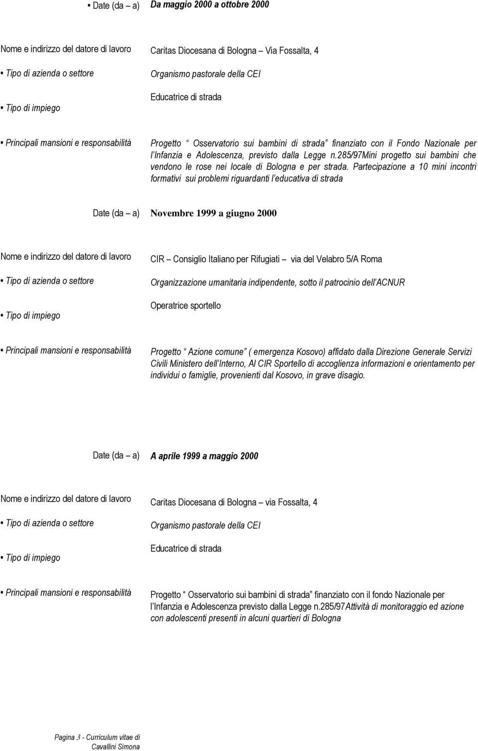 Partecipazione a 10 mini incontri formativi sui problemi riguardanti l educativa di strada Date (da a) Novembre 1999 a giugno 2000 CIR Consiglio Italiano per Rifugiati via del Velabro 5/A Roma