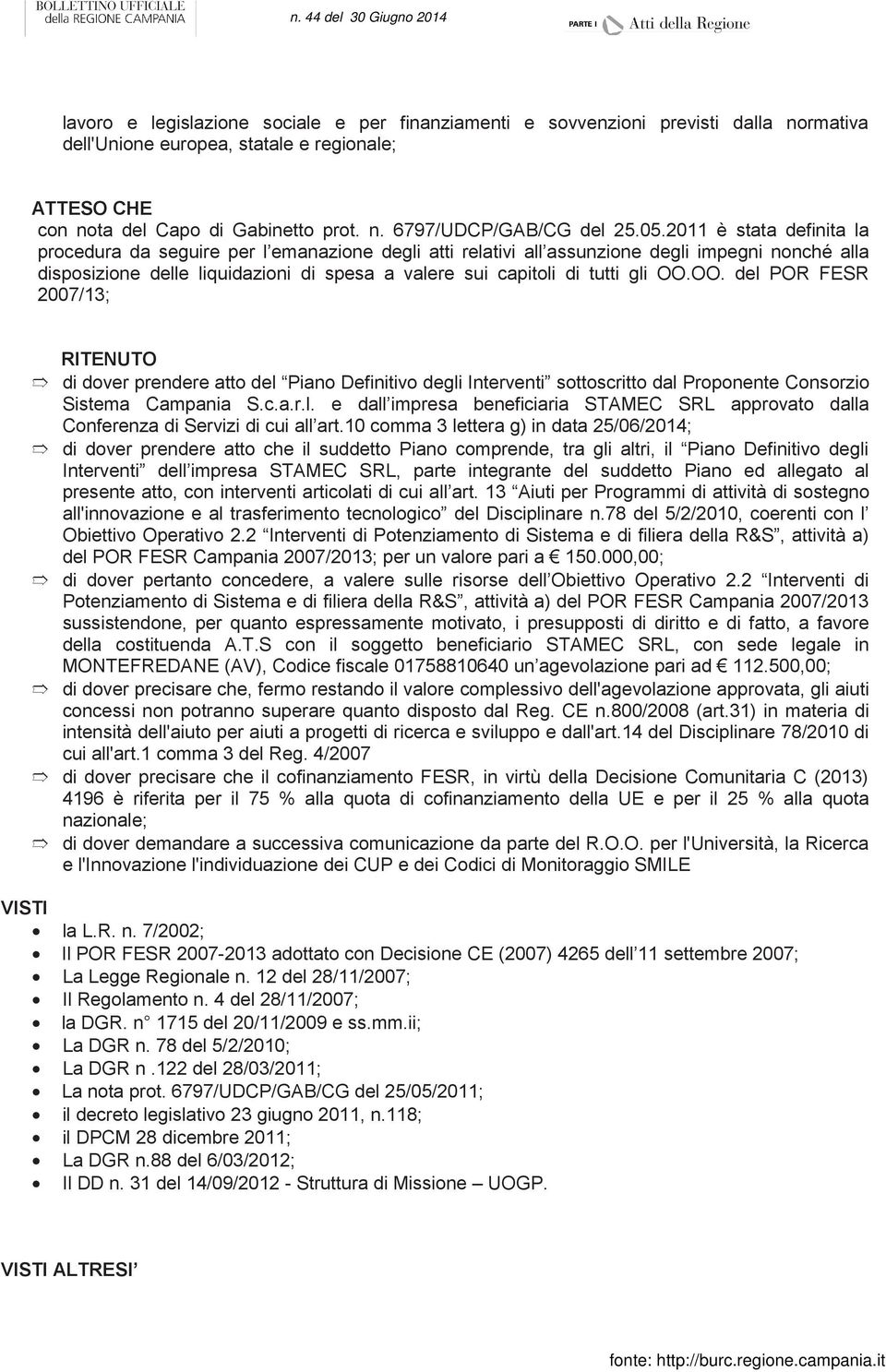 gli OO.OO. del POR FESR 2007/13; RITENUTO di dover prendere atto del Piano Definitivo degli Interventi sottoscritto dal Proponente Consorzio Sistema Campania S.c.a.r.l. e dall impresa beneficiaria STAMEC SRL approvato dalla Conferenza di Servizi di cui all art.