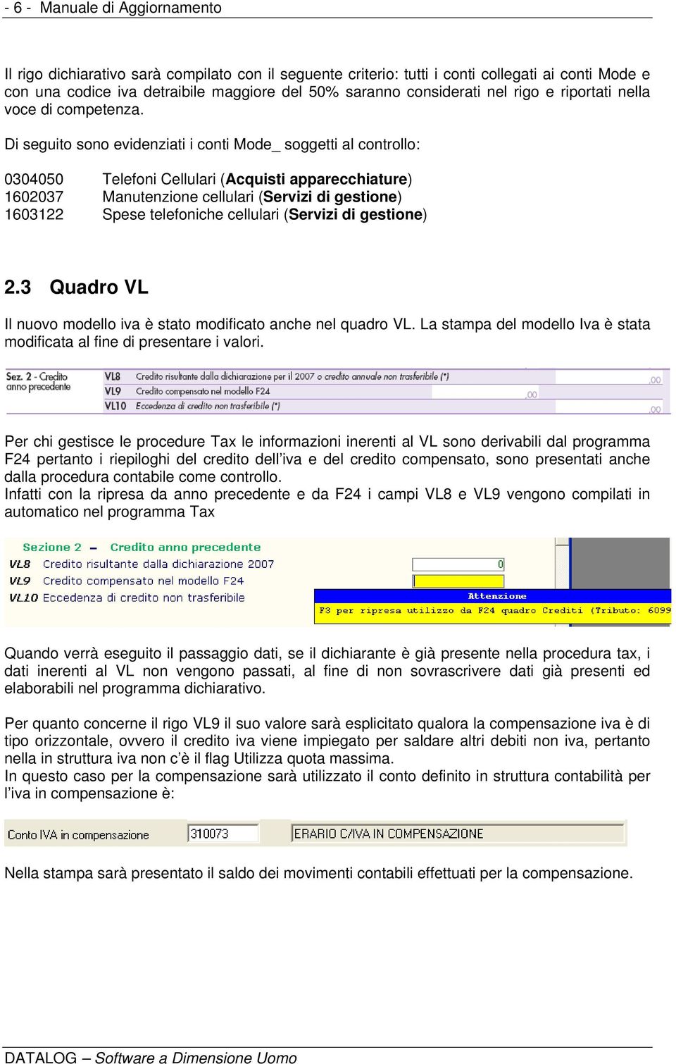 Di seguito sono evidenziati i conti Mode_ soggetti al controllo: 0304050 Telefoni Cellulari (Acquisti apparecchiature) 1602037 Manutenzione cellulari (Servizi di gestione) 1603122 Spese telefoniche