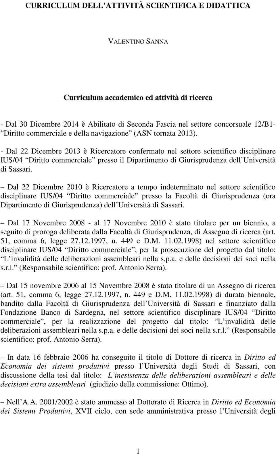 - Dal 22 Dicembre 2013 è Ricercatore confermato nel settore scientifico disciplinare IUS/04 Diritto commerciale presso il Dipartimento di Giurisprudenza dell Università di Sassari.