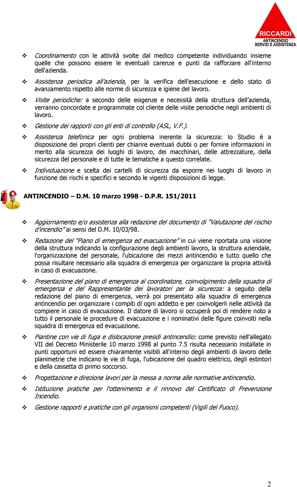 Visite periodiche: a secondo delle esigenze e necessità della struttura dell azienda, verranno concordate e programmate col cliente delle visite periodiche negli ambienti di lavoro.