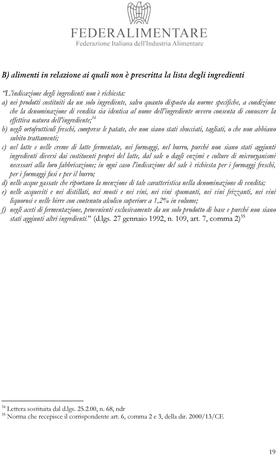 freschi, comprese le patate, che non siano stati sbucciati, tagliati, o che non abbiano subito trattamenti; c) nel latte e nelle creme di latte fermentate, nei formaggi, nel burro, purché non siano