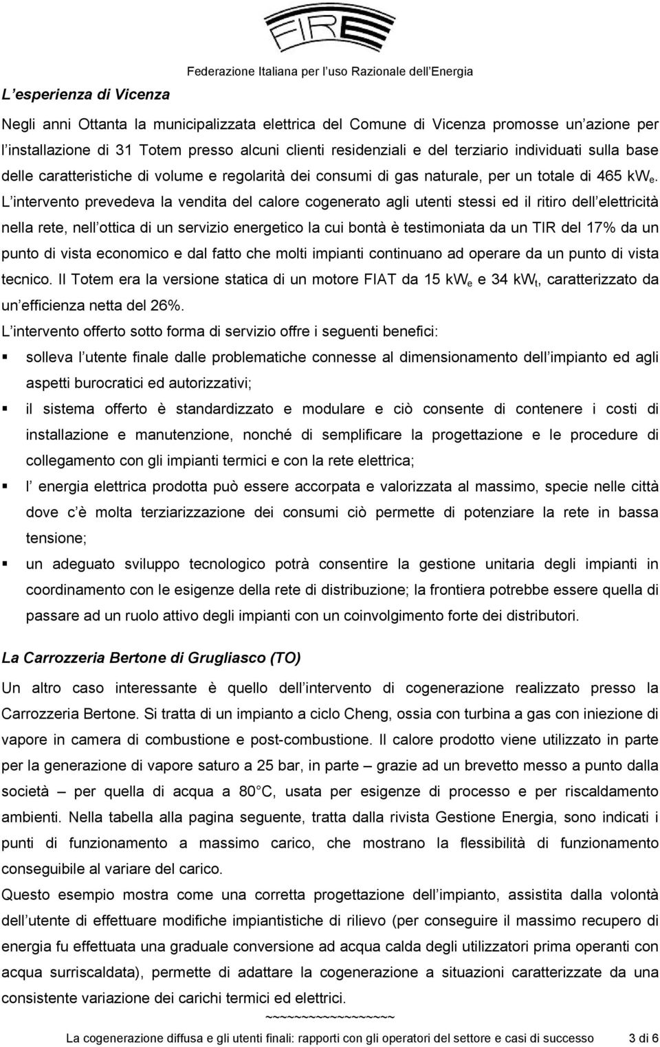 L intervento prevedeva la vendita del calore cogenerato agli utenti stessi ed il ritiro dell elettricità nella rete, nell ottica di un servizio energetico la cui bontà è testimoniata da un TIR del