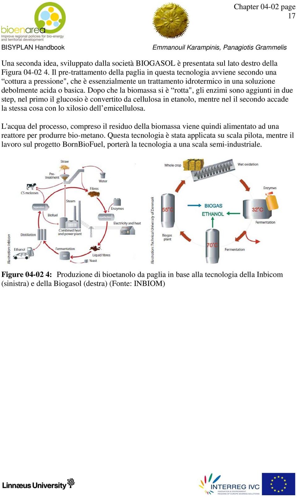 Dopo che la biomassa si è rotta", gli enzimi sono aggiunti in due step, nel primo il glucosio è convertito da cellulosa in etanolo, mentre nel il secondo accade la stessa cosa con lo xilosio dell