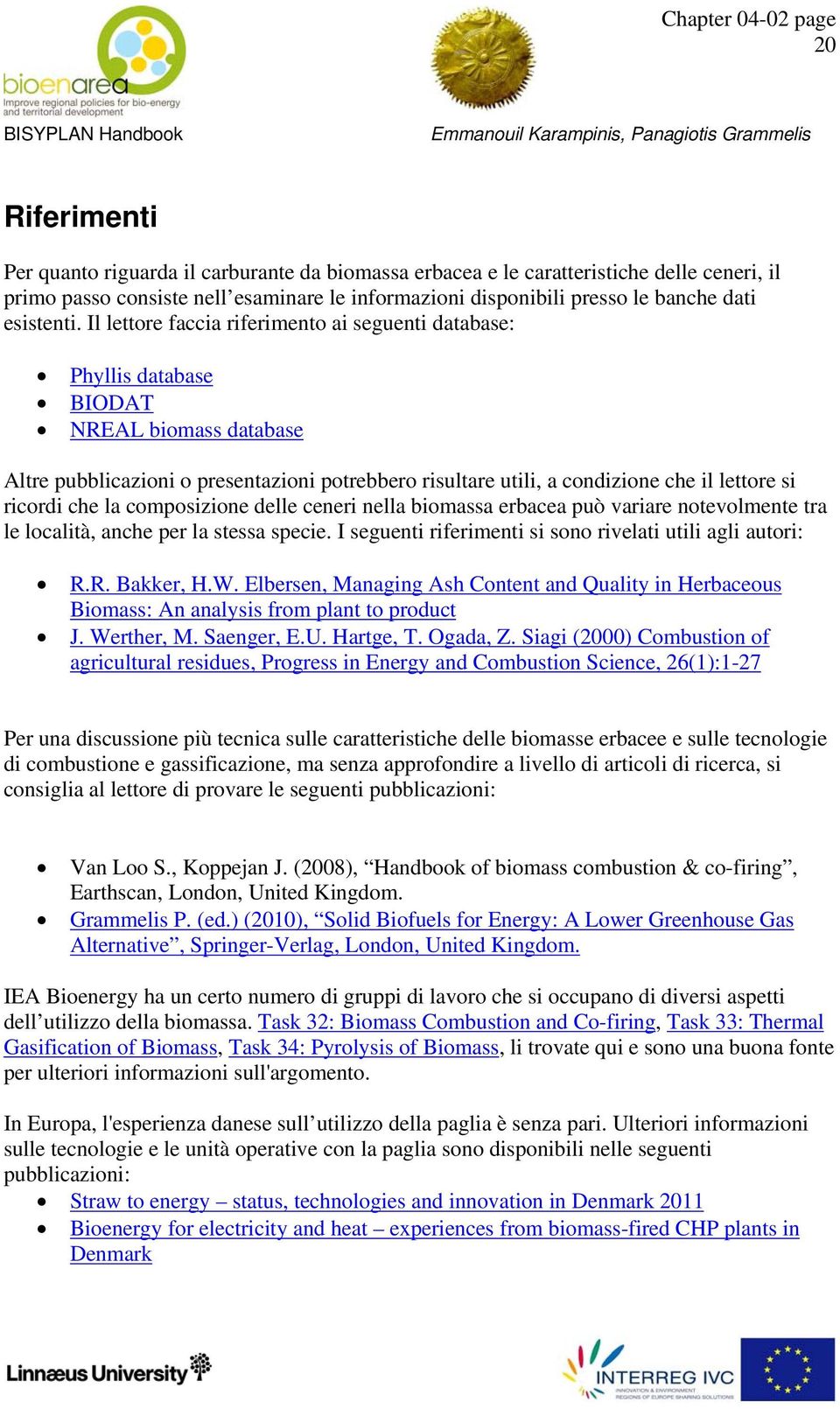 Il lettore faccia riferimento ai seguenti database: Phyllis database BIODAT NREAL biomass database Altre pubblicazioni o presentazioni potrebbero risultare utili, a condizione che il lettore si