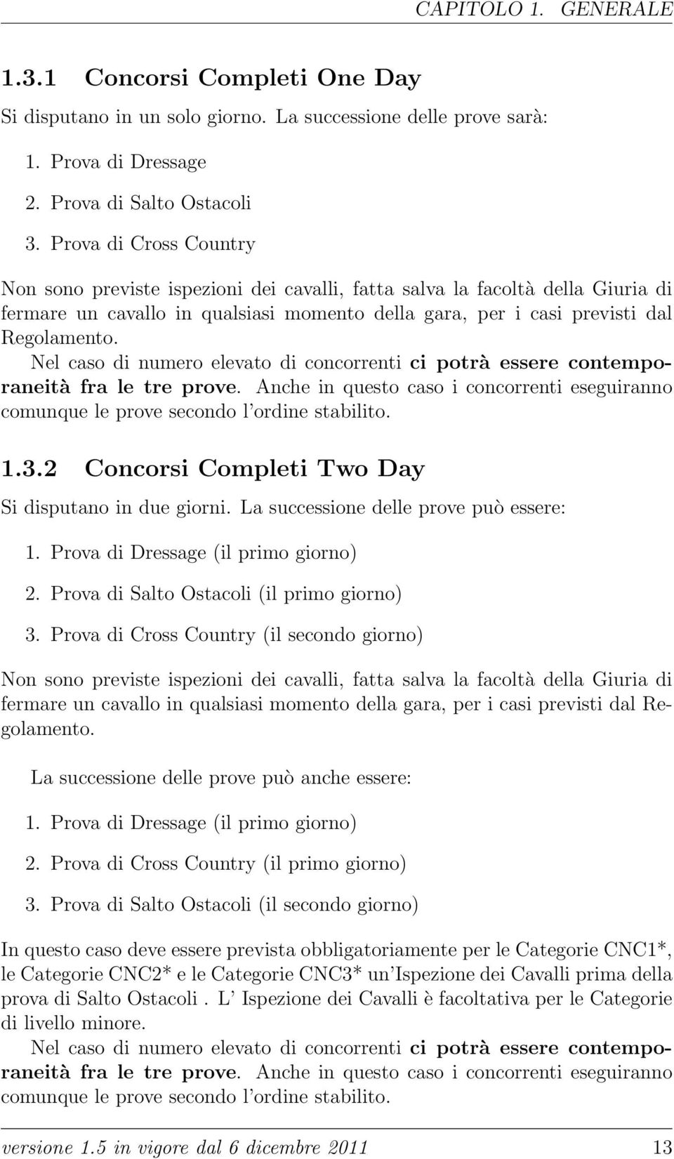 Nel caso di numero elevato di concorrenti ci potrà essere contemporaneità fra le tre prove. Anche in questo caso i concorrenti eseguiranno comunque le prove secondo l ordine stabilito. 1.3.