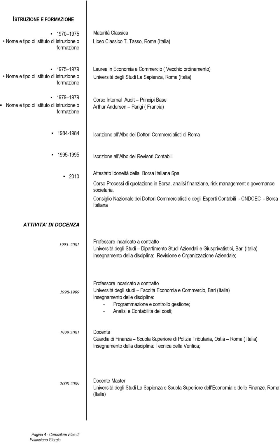 Università degli Studi La Sapienza, Roma (Italia) Corso Internal Audit Principi Base Arthur Andersen Parigi ( Francia) 1984-1984 Iscrizione all Albo dei Dottori Commercialisti di Roma 1995-1995