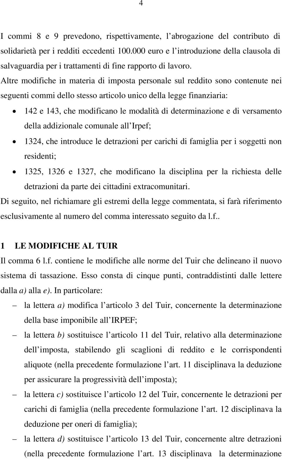 Altre modifiche in materia di imposta personale sul reddito sono contenute nei seguenti commi dello stesso articolo unico della legge finanziaria: 142 e 143, che modificano le modalità di