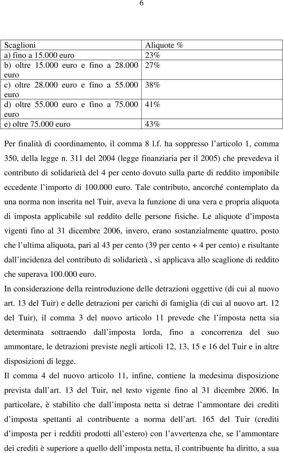 311 del 2004 (legge finanziaria per il 2005) che prevedeva il contributo di solidarietà del 4 per cento dovuto sulla parte di reddito imponibile eccedente l importo di 100.000 euro.