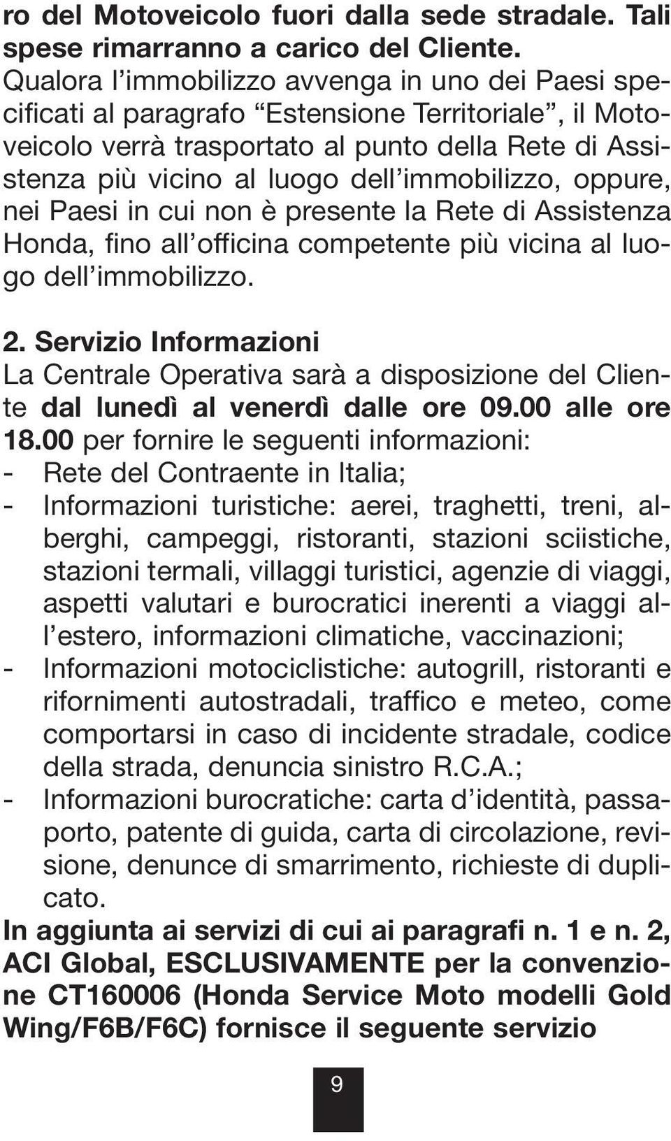 immobilizzo, oppure, nei Paesi in cui non è presente la Rete di Assistenza Honda, fino all officina competente più vicina al luogo dell immobilizzo. 2.