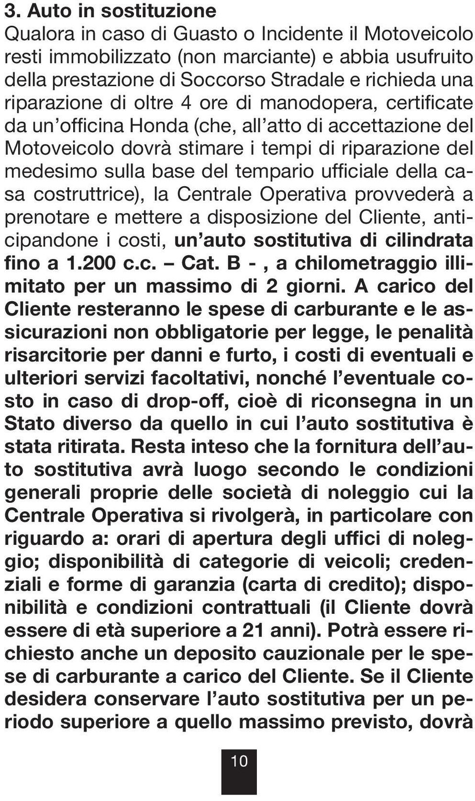 casa costruttrice), la Centrale Operativa provvederà a prenotare e mettere a disposizione del Cliente, anticipandone i costi, un auto sostitutiva di cilindrata fino a 1.200 c.c. Cat.