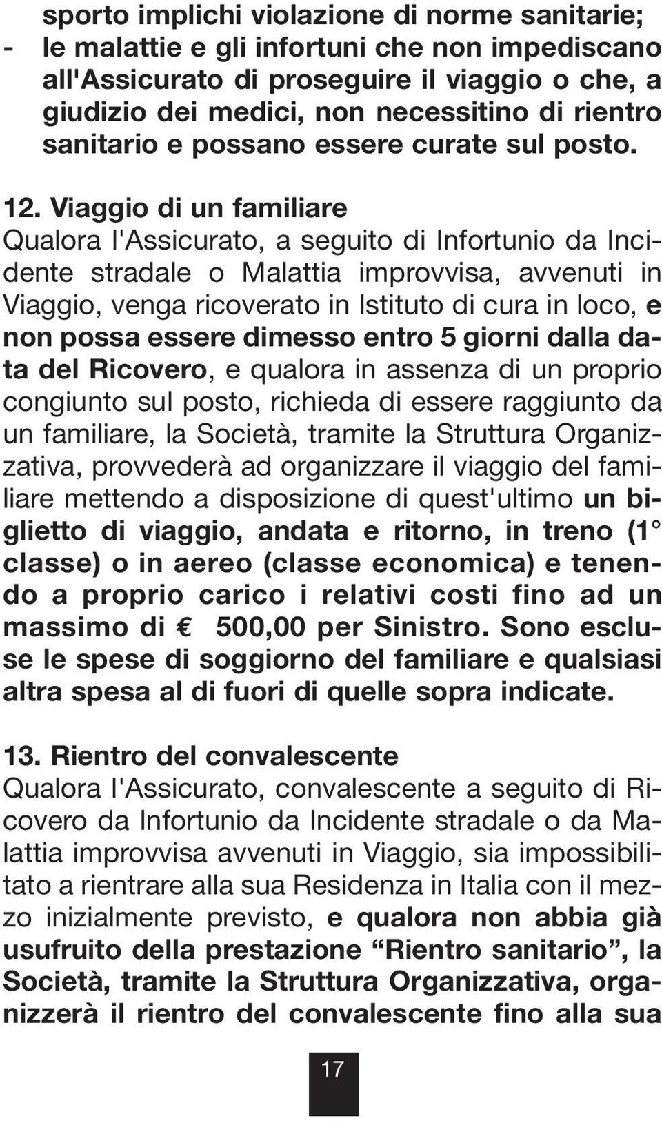 Viaggio di un familiare Qualora l'assicurato, a seguito di Infortunio da Incidente stradale o Malattia improvvisa, avvenuti in Viaggio, venga ricoverato in Istituto di cura in loco, e non possa