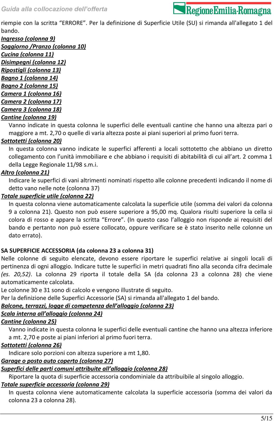 (colonna 17) Camera 3 (colonna 18) Cantine (colonna 19) Vanno indicate in questa colonna le superfici delle eventuali cantine che hanno una altezza pari o maggiore a mt.