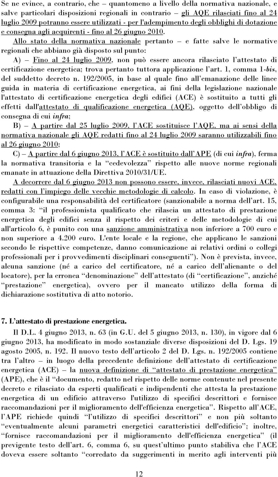 Allo stato della normativa nazionale pertanto e fatte salve le normative regionali che abbiano già disposto sul punto: A) Fino al 24 luglio 2009, non può essere ancora rilasciato l attestato di