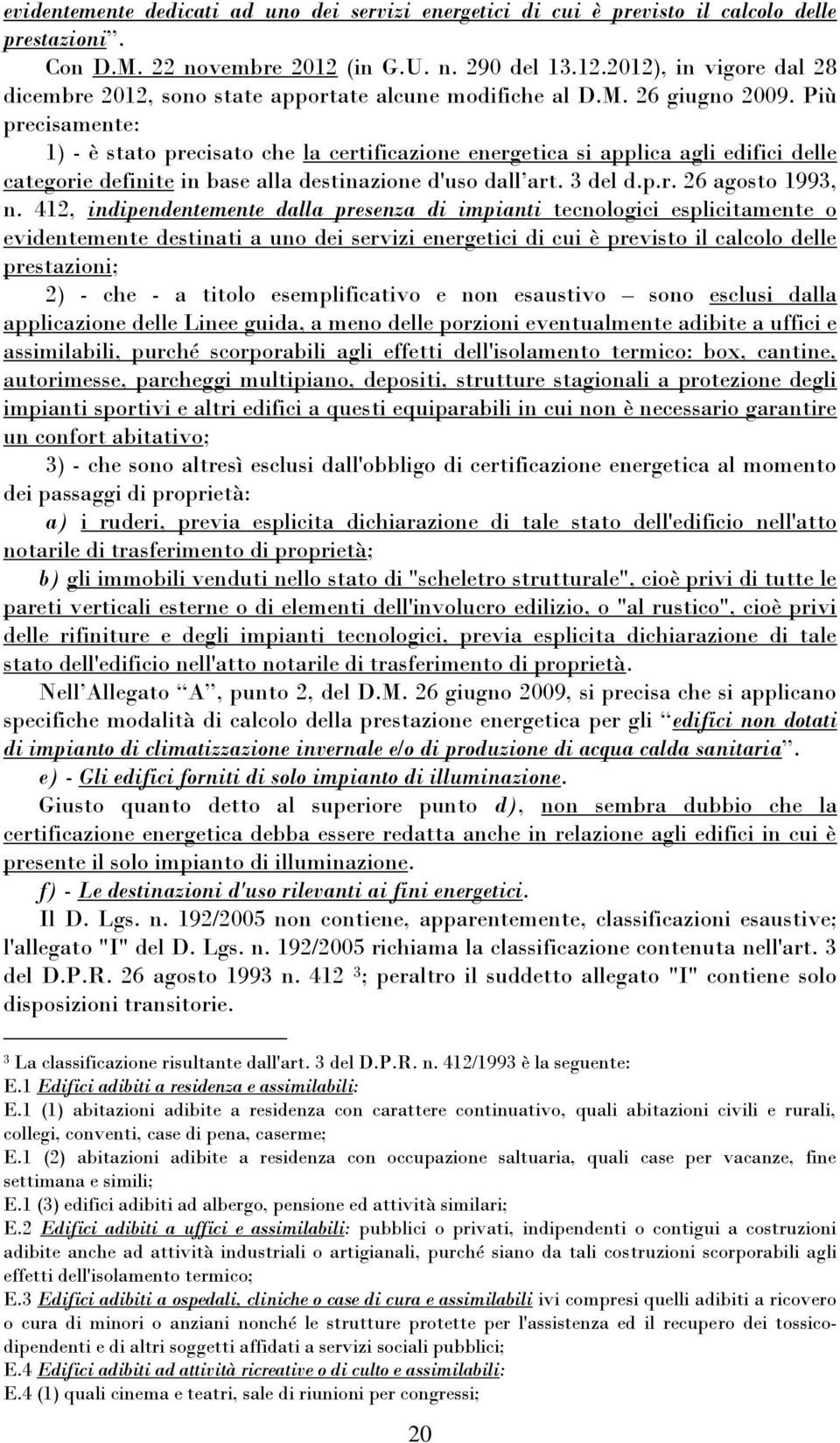 Più precisamente: 1) - è stato precisato che la certificazione energetica si applica agli edifici delle categorie definite in base alla destinazione d'uso dall art. 3 del d.p.r. 26 agosto 1993, n.