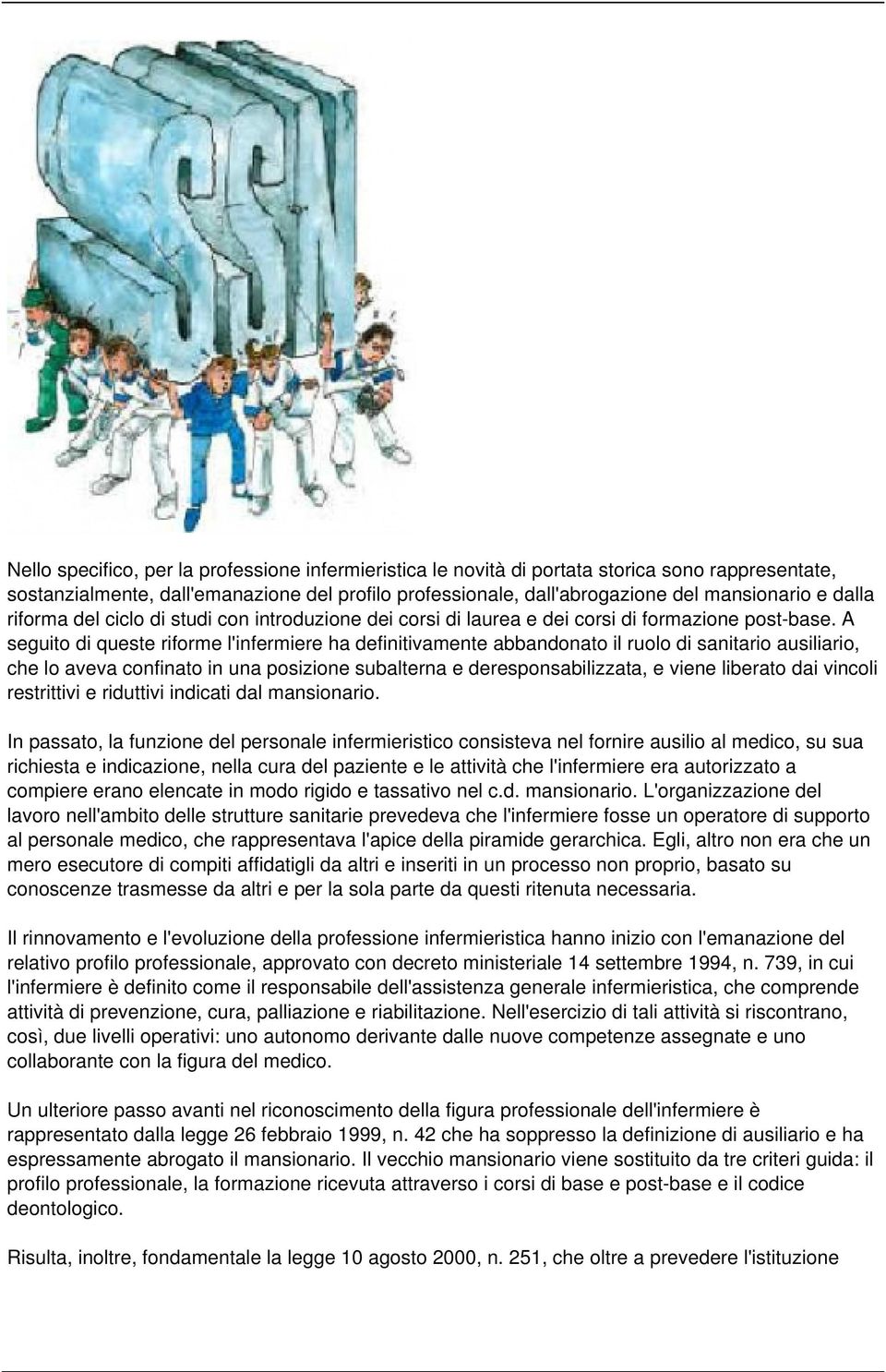 A seguito di queste riforme l'infermiere ha definitivamente abbandonato il ruolo di sanitario ausiliario, che lo aveva confinato in una posizione subalterna e deresponsabilizzata, e viene liberato