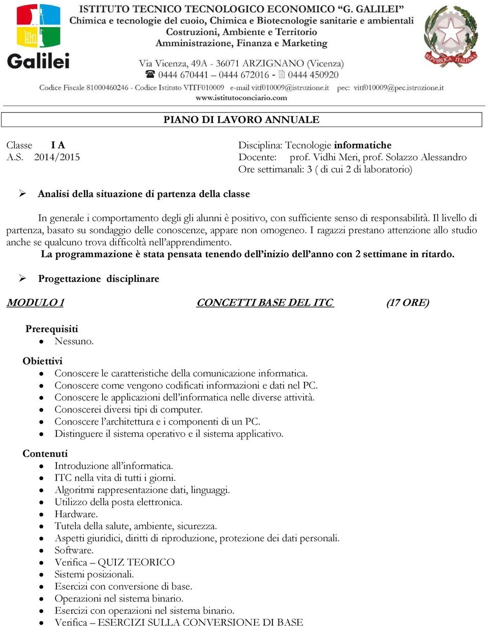 responsabilità. Il livello di partenza, basato su sondaggio delle conoscenze, appare non omogeneo. I ragazzi prestano attenzione allo studio anche se qualcuno trova difficoltà nell apprendimento.