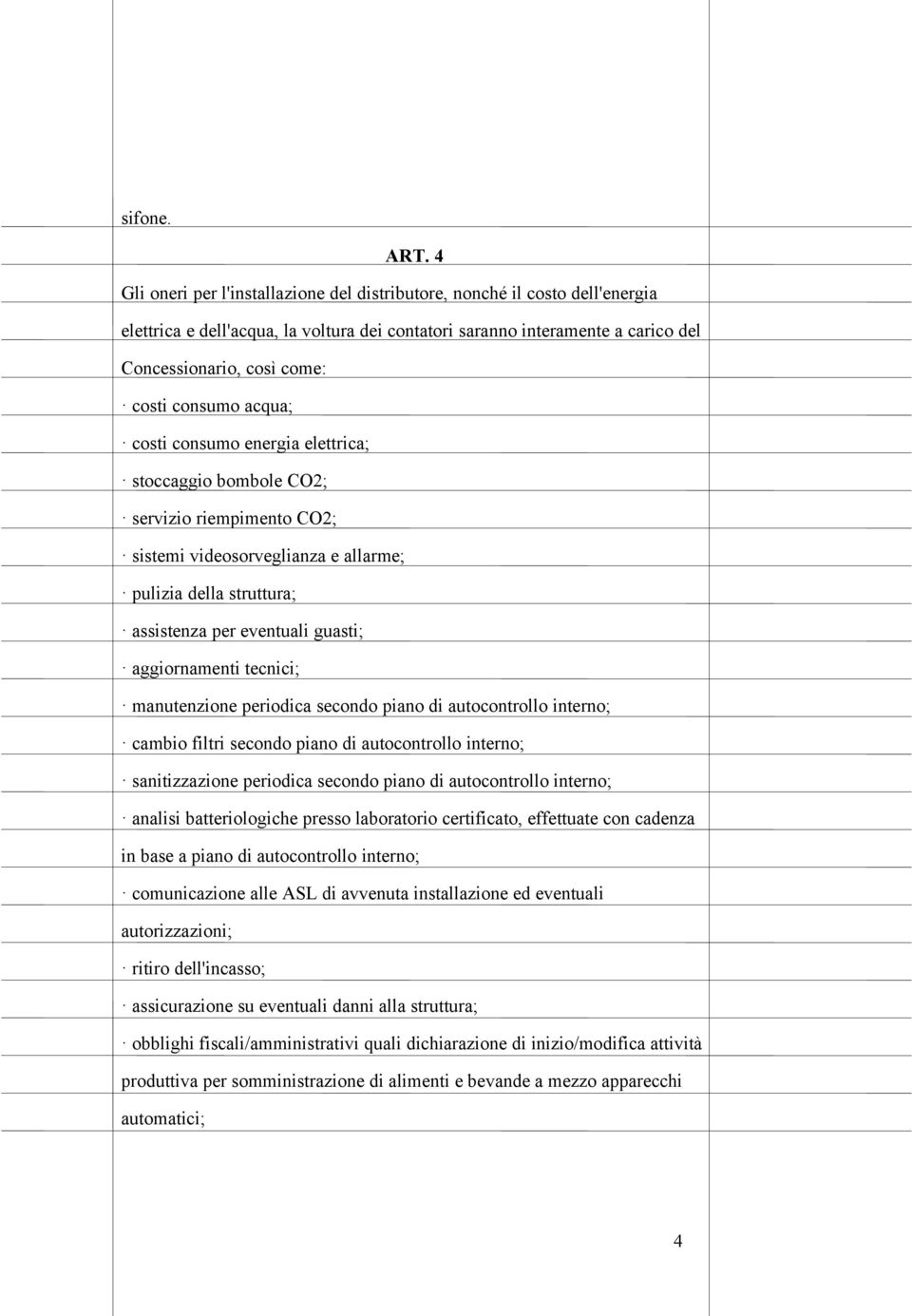 consumo acqua; costi consumo energia elettrica; stoccaggio bombole CO2; servizio riempimento CO2; sistemi videosorveglianza e allarme; pulizia della struttura; assistenza per eventuali guasti;