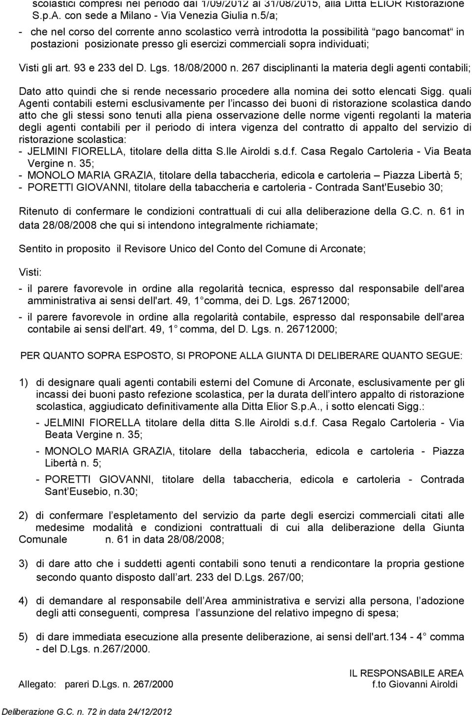 93 e 233 del D. Lgs. 18/08/2000 n. 267 disciplinanti la materia degli agenti contabili; Dato atto quindi che si rende necessario procedere alla nomina dei sotto elencati Sigg.