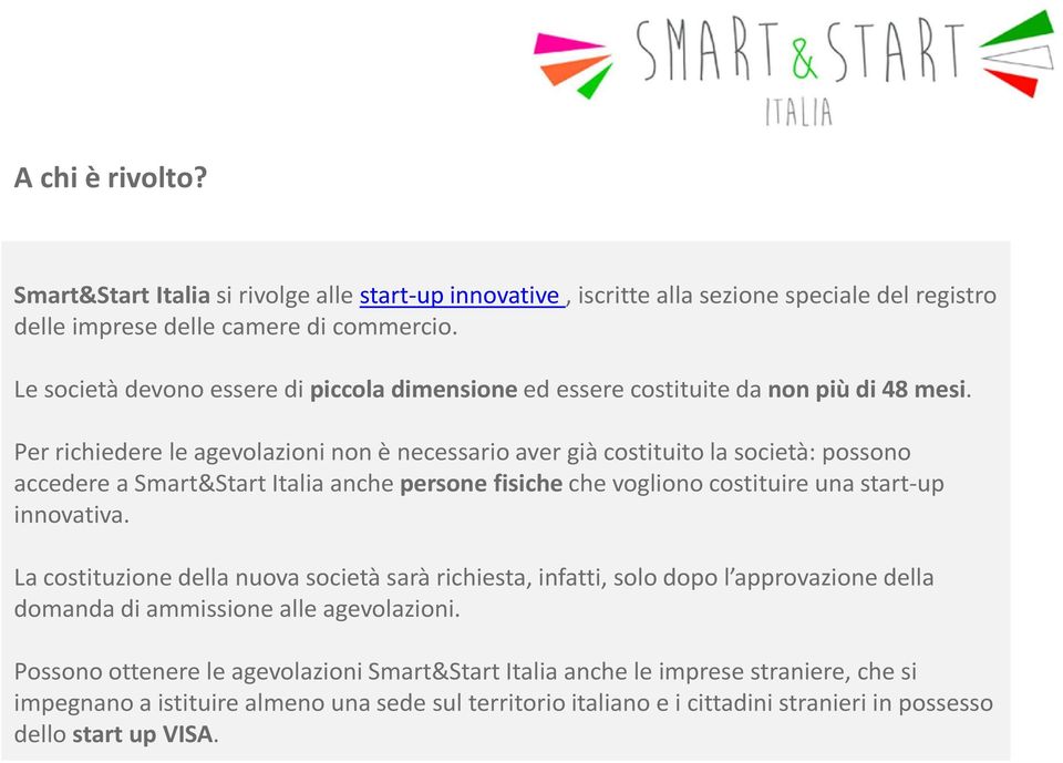 Per richiedere le agevolazioni non è necessario aver già costituito la società: possono accedere a Smart&Start Italia anchepersone fisiche che vogliono costituire una start-up innovativa.