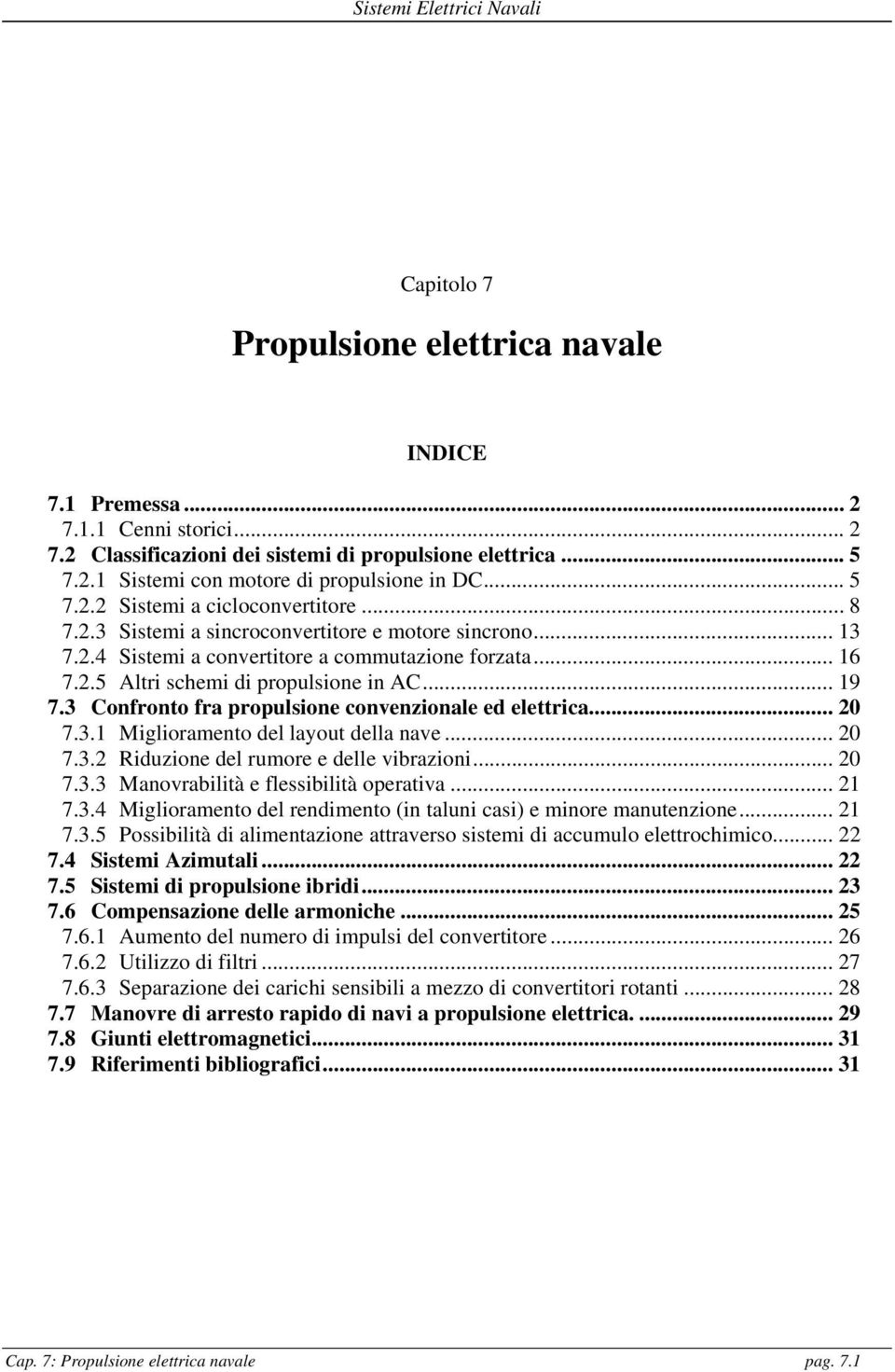 .. 19 7.3 Confronto fra propulsione convenzionale ed elettrica... 20 7.3.1 Miglioramento del layout della nave... 20 7.3.2 Riduzione del rumore e delle vibrazioni... 20 7.3.3 Manovrabilità e flessibilità operativa.