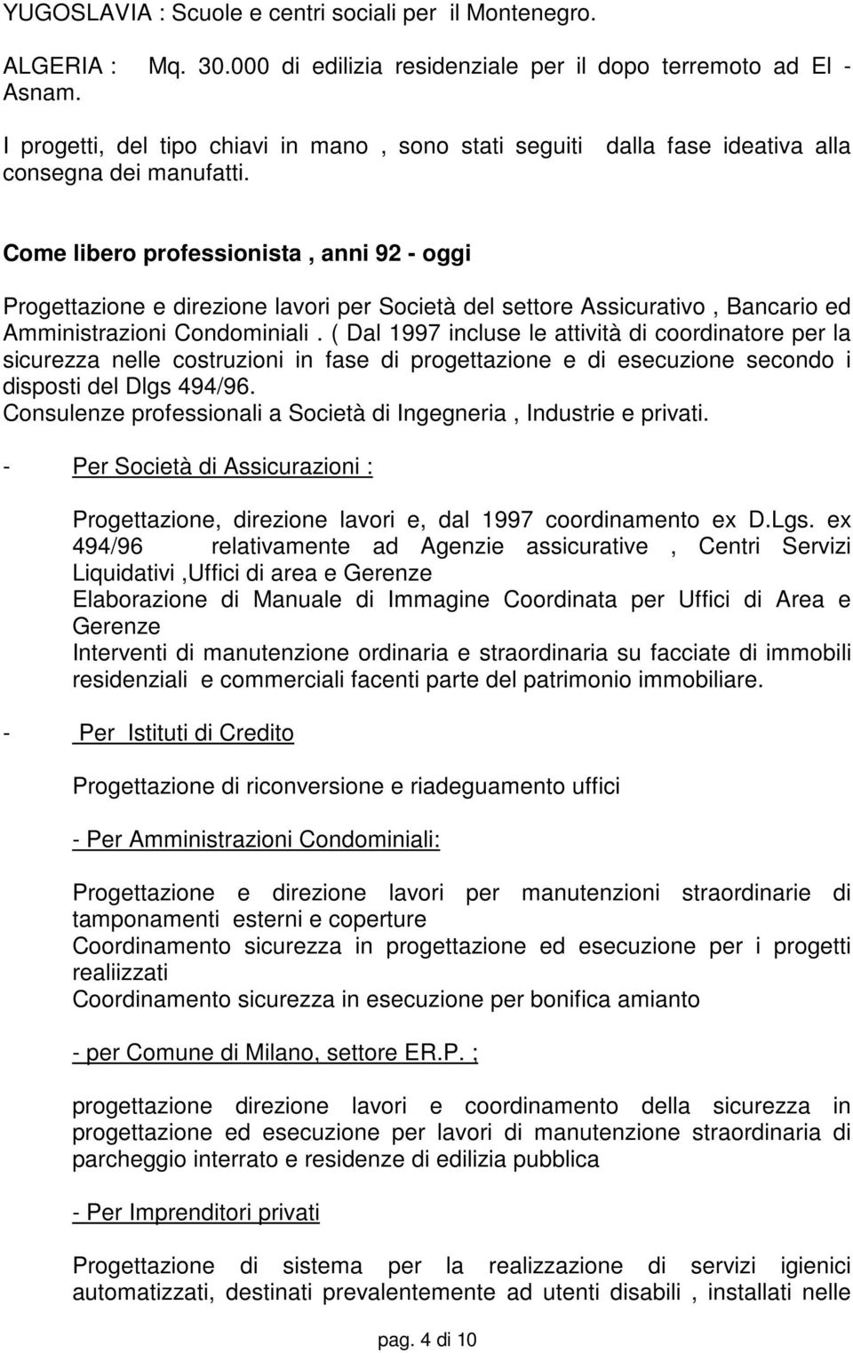 Come libero professionista, anni 92 - oggi Progettazione e direzione lavori per Società del settore Assicurativo, Bancario ed Amministrazioni Condominiali.