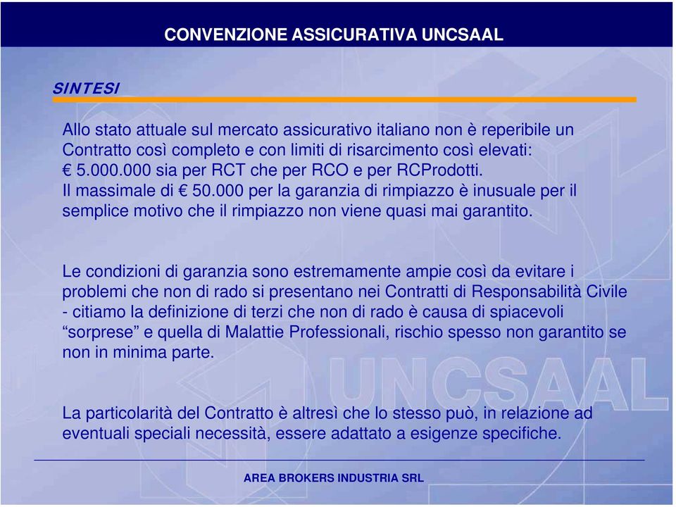 Le condizioni di garanzia sono estremamente ampie così da evitare i problemi che non di rado si presentano nei Contratti di Responsabilità Civile - citiamo la definizione di terzi che non di rado è