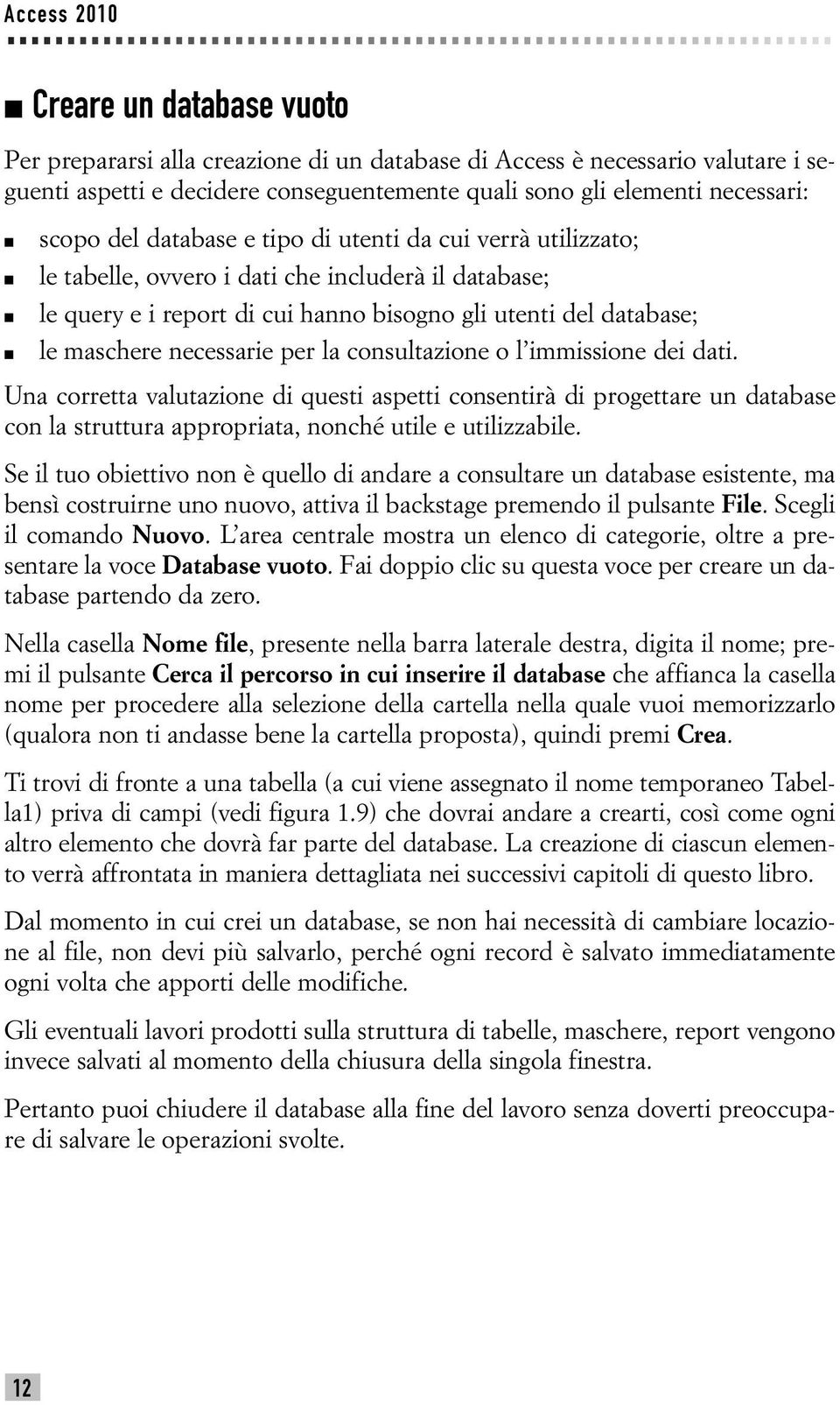 necessarie per la consultazione o l immissione dei dati. Una corretta valutazione di questi aspetti consentirà di progettare un database con la struttura appropriata, nonché utile e utilizzabile.