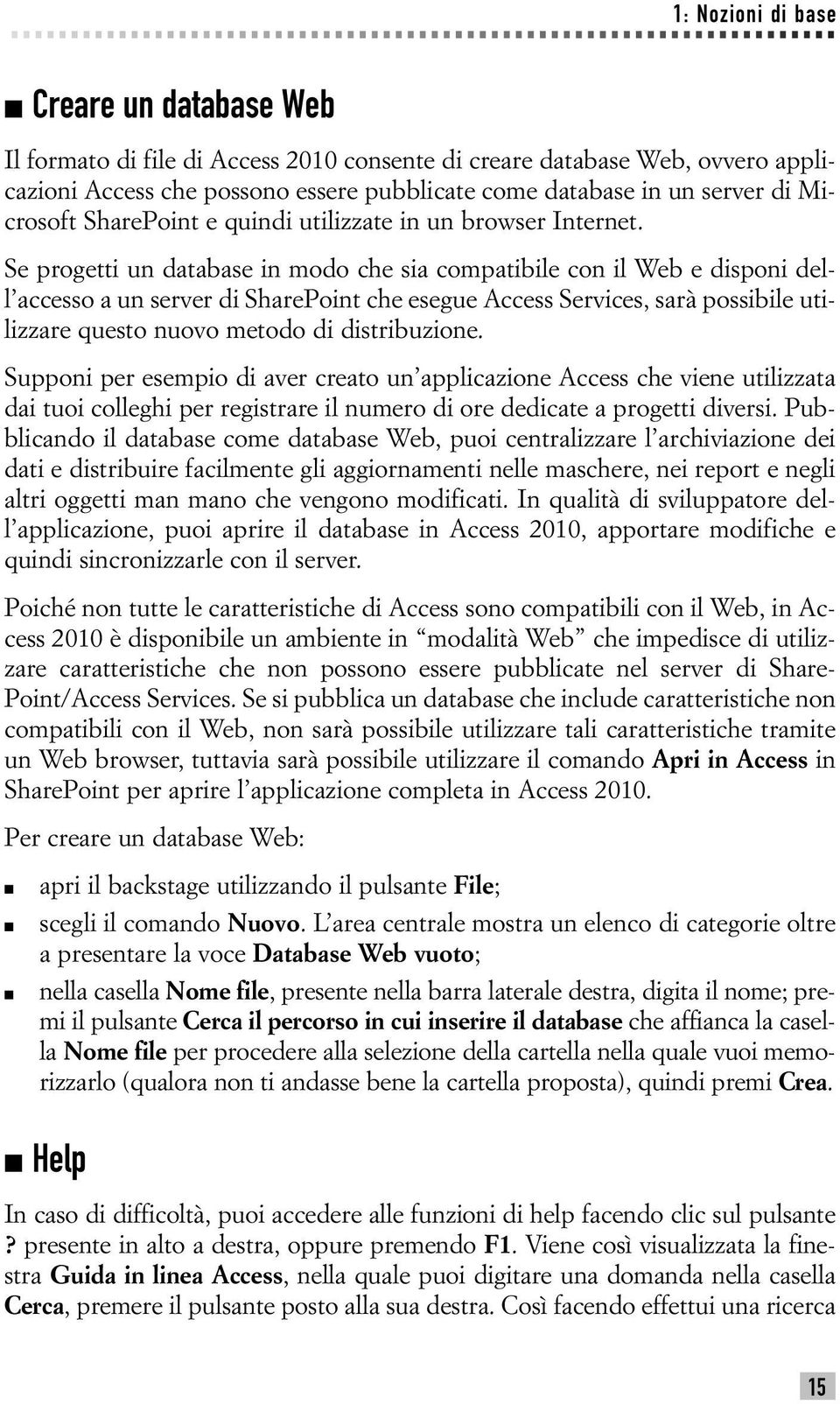 Se progetti un database in modo che sia compatibile con il Web e disponi dell accesso a un server di SharePoint che esegue Access Services, sarà possibile utilizzare questo nuovo metodo di