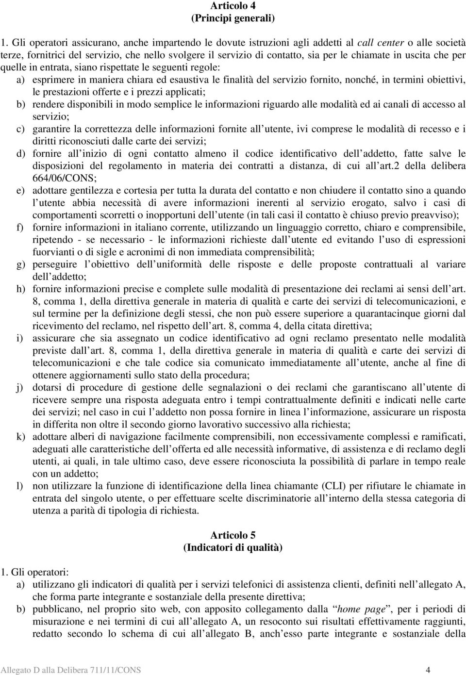 chiamate in uscita che per quelle in entrata, siano rispettate le seguenti regole: a) esprimere in maniera chiara ed esaustiva le finalità del servizio fornito, nonché, in termini obiettivi, le