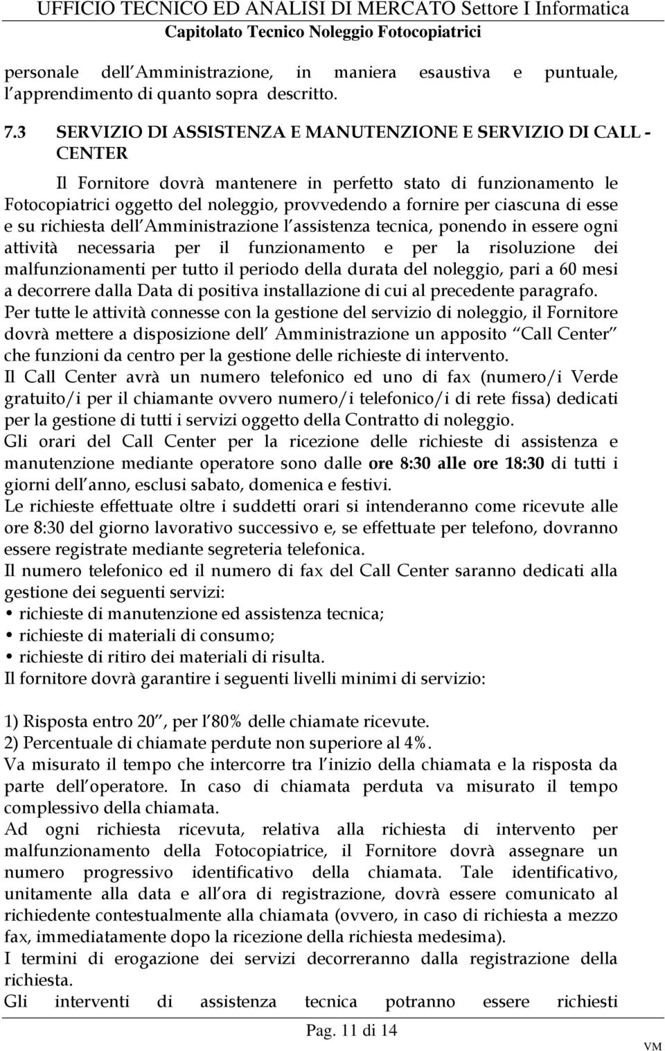 ciascuna di esse e su richiesta dell Amministrazione l assistenza tecnica, ponendo in essere ogni attività necessaria per il funzionamento e per la risoluzione dei malfunzionamenti per tutto il