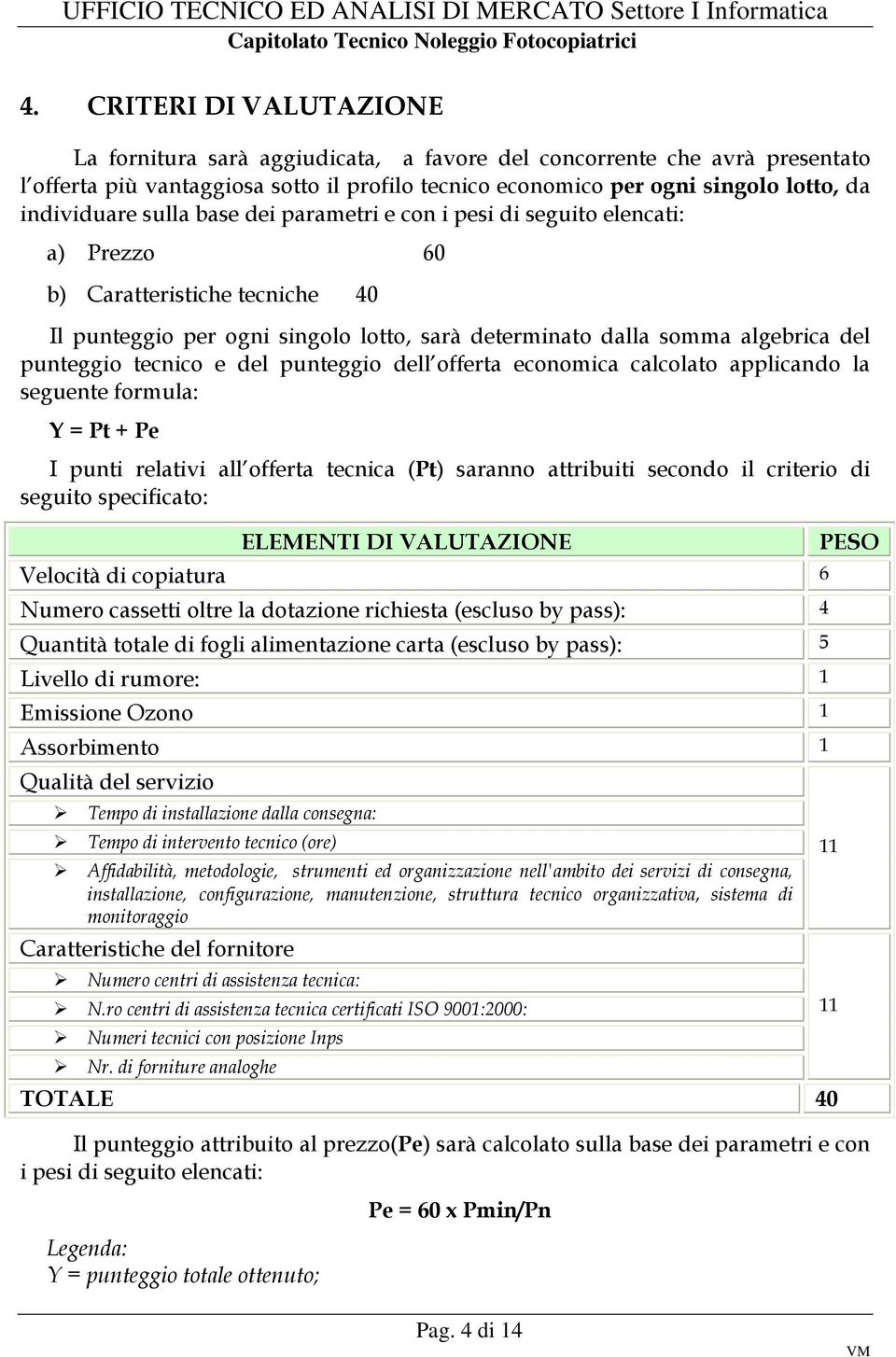 punteggio tecnico e del punteggio dell offerta economica calcolato applicando la seguente formula: Y = Pt + Pe I punti relativi all offerta tecnica (Pt) saranno attribuiti secondo il criterio di