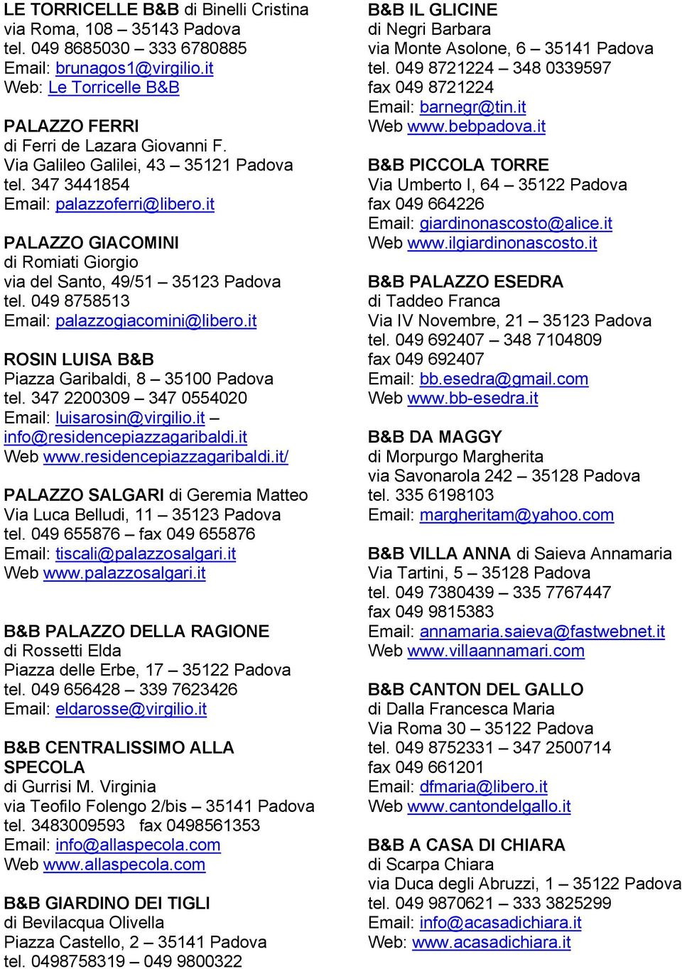 049 8758513 Email: palazzogiacomini@libero.it ROSIN LUISA B&B Piazza Garibaldi, 8 35100 Padova tel. 347 2200309 347 0554020 Email: luisarosin@virgilio.it info@residencepiazzagaribaldi.it Web www.