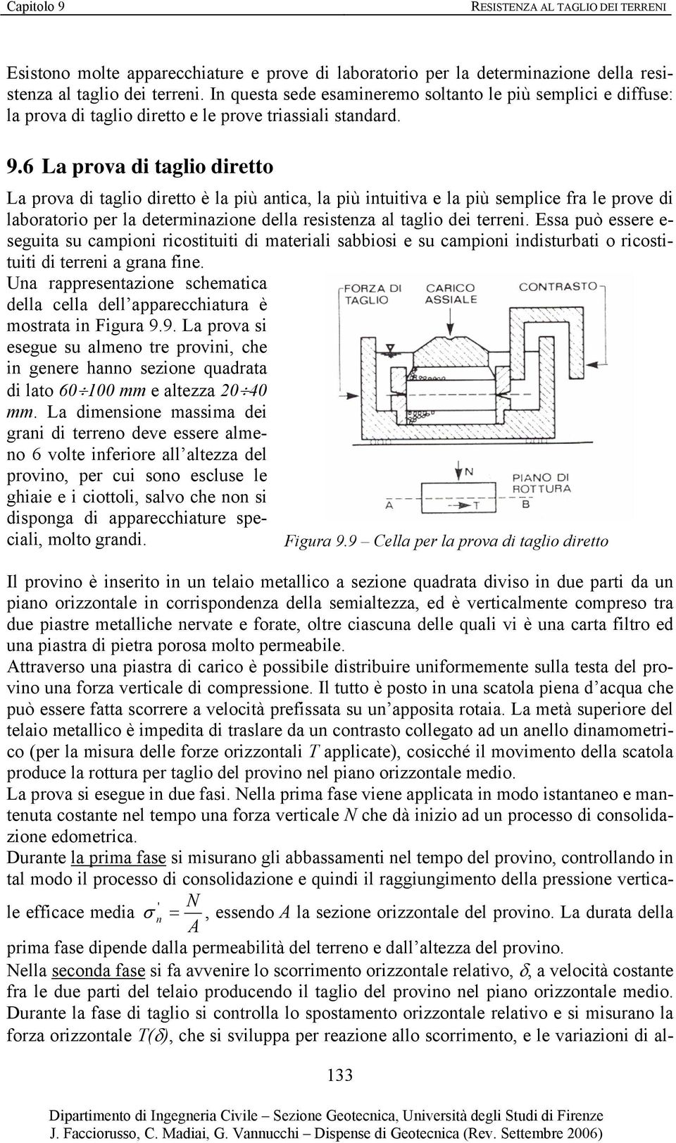 6 La prova di taglio diretto La prova di taglio diretto è la più antica, la più intuitiva e la più semplice fra le prove di laboratorio per la determinazione della resistenza al taglio dei terreni.