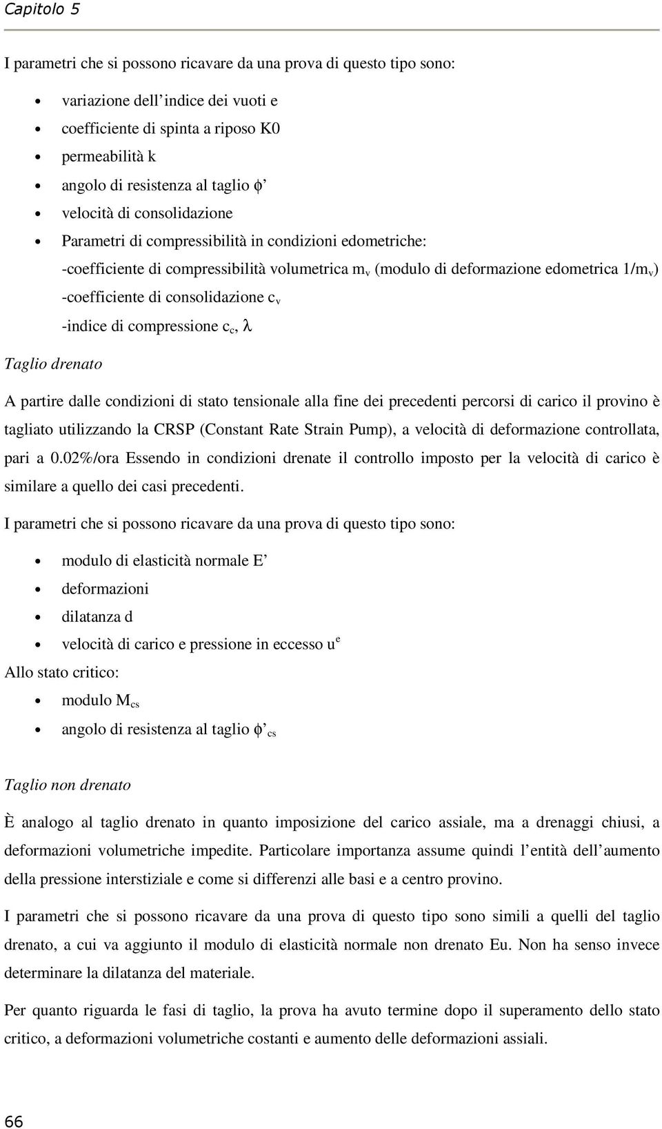 consolidazione c v -indice di compressione c c, λ Taglio drenato A partire dalle condizioni di stato tensionale alla fine dei precedenti percorsi di carico il provino è tagliato utilizzando la CRSP