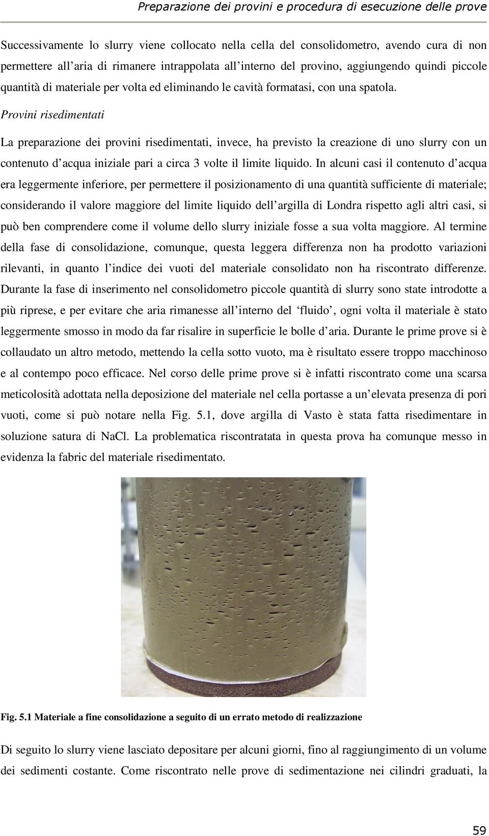 Provini risedimentati La preparazione dei provini risedimentati, invece, ha previsto la creazione di uno slurry con un contenuto d acqua iniziale pari a circa 3 volte il limite liquido.