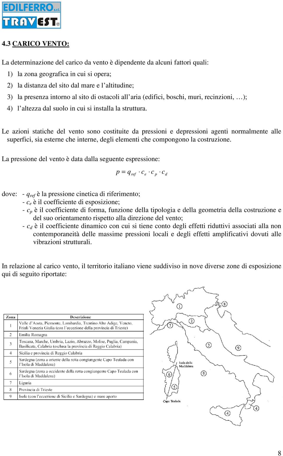 Le azioni statiche del vento sono costituite da pressioni e depressioni agenti normalmente alle superfici, sia esterne che interne, degli elementi che compongono la costruzione.