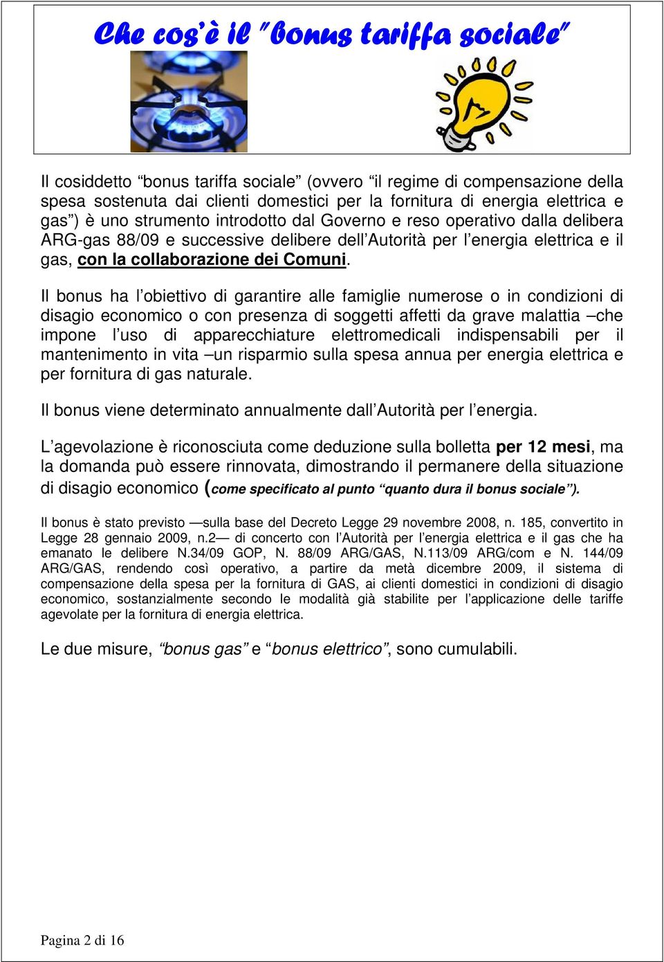 Il bonus ha l obiettivo di garantire alle famiglie numerose o in condizioni di disagio economico o con presenza di soggetti affetti da grave malattia che impone l uso di apparecchiature