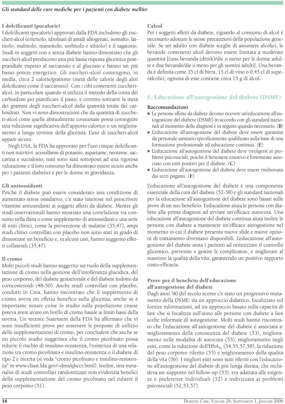 Studi in soggetti con e senza diabete hanno dimostrato che gli zuccheri-alcol producono una più bassa risposta glicemica postprandiale rispetto al saccarosio e al glucosio e hanno un più basso potere