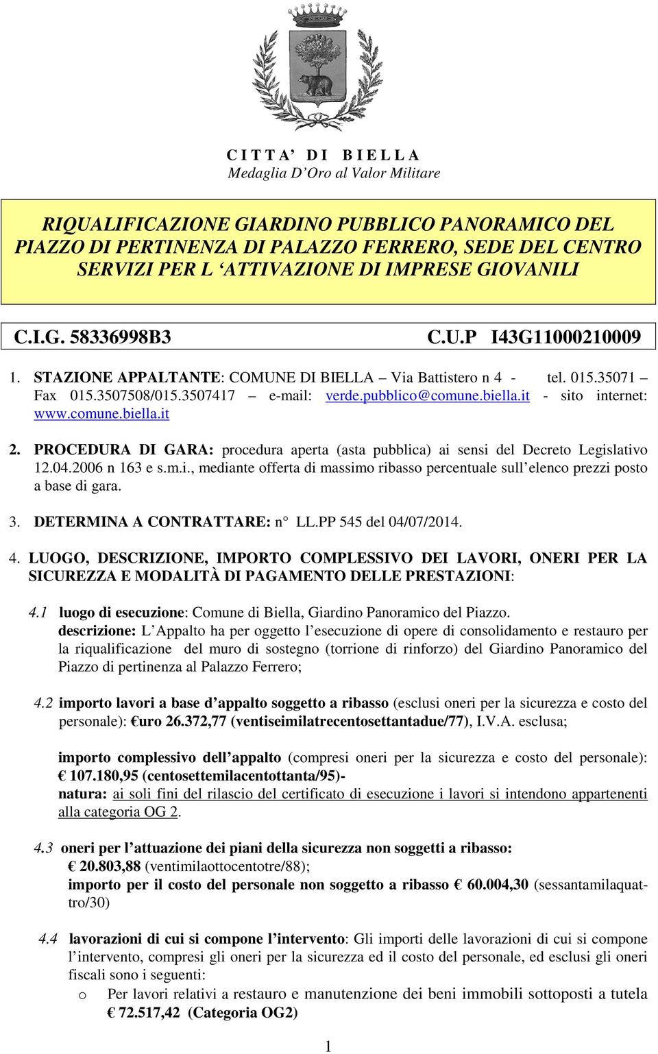 it - sito internet: www.comune.biella.it 2. PROCEDURA DI GARA: procedura aperta (asta pubblica) ai sensi del Decreto Legislativo 12.04.2006 n 163 e s.m.i., mediante offerta di massimo ribasso percentuale sull elenco prezzi posto a base di gara.