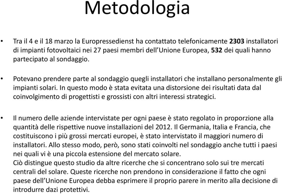 In questo modo è stata evitata una distorsione dei risultati data dal coinvolgimento di progettisti e grossisti con altri interessi strategici.