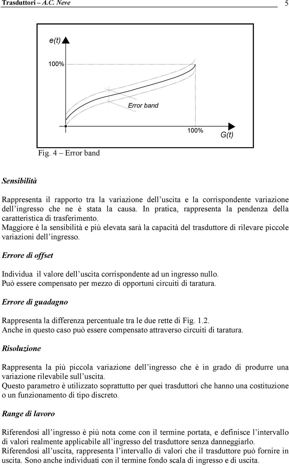 In pratica, rappresenta la pendenza della caratteristica di trasferimento. Maggiore è la sensibilità e più elevata sarà la capacità del trasduttore di rilevare piccole variazioni dell ingresso.