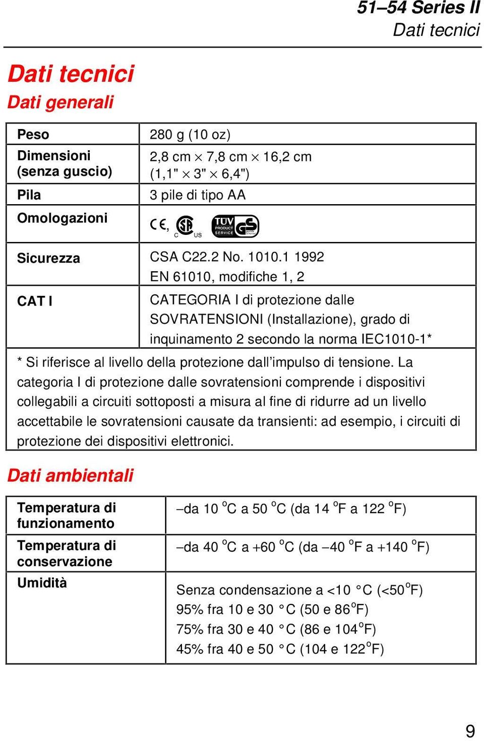 1 1992 EN 61010, modifiche 1, 2 CAT I CATEGORIA I di protezione dalle SOVRATENSIONI (Installazione), grado di inquinamento 2 secondo la norma IEC1010-1* * Si riferisce al livello della protezione