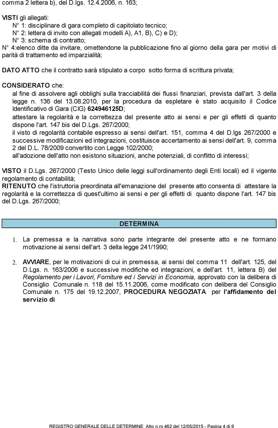 invitare, omettendone la pubblicazione fino al giorno della gara per motivi di parità di trattamento ed imparzialità; DATO ATTO che il contratto sarà stipulato a corpo sotto forma di scrittura