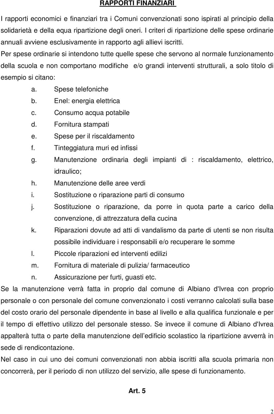 Per spese ordinarie si intendono tutte quelle spese che servono al normale funzionamento della scuola e non comportano modifiche e/o grandi interventi strutturali, a solo titolo di esempio si citano: